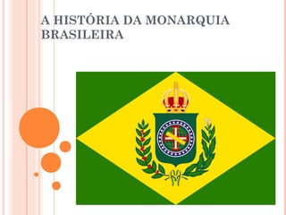A HISTÓRIA DA MONARQUIA 
BRASILEIRA 
 