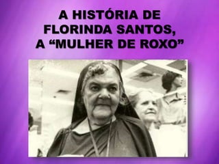 A HISTÓRIA DE
FLORINDA SANTOS,
A “MULHER DE ROXO”
 