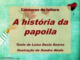 Concurso de leitura


A história da
   papoila
Texto de Luísa Ducla Soares
 Ilustração de Sandra Abafa
 
