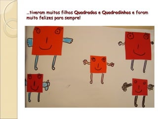 …tiveram muitos filhos Quadrados e Quadradinhos e foram
muito felizes para sempre!
 