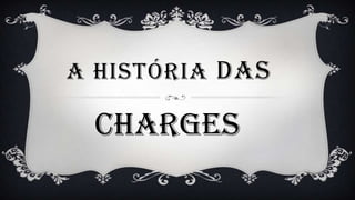 A HISTÓRIA DAS

 Charges
 