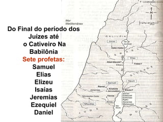 Do Final do período dos Juízes até o Cativeiro Na Babilônia Sete profetas: Samuel Elias Elizeu Isaías Jeremias Ezequiel Daniel