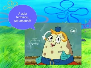 A aula
 terminou.
Até amanhã!
 