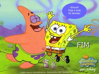 Uhuuul!
Hoje a aula
foi demais!




       FIM
 