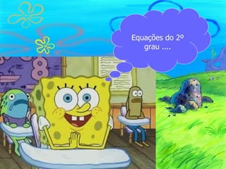 Equações do 2º
   grau ....
 