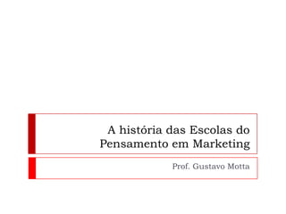 A história das Escolas do Pensamento em Marketing Prof. Gustavo Motta 