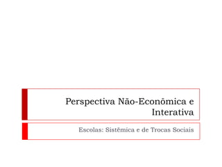 Perspectiva Não-Econômica e  InterativaEscolas: Sistëmica e de Trocas Sociais