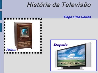 História da Televisão
Tiago Lima Caires

Antes

Depois

 