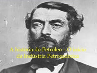 A história do Petróleo – O início
da Indústria Petroquímica
 