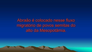 Abraão é colocado nesse fluxo
migratório de povos semitas do
alto da Mesopotâmia.
 