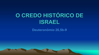 O CREDO HISTÓRICO DE
ISRAEL
Deuteronômio 26,5b-9
 