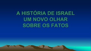 A HISTÓRIA DE ISRAEL
UM NOVO OLHAR
SOBRE OS FATOS
 