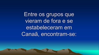 Entre os grupos que
vieram de fora e se
estabeleceram em
Canaã, encontram-se:
 