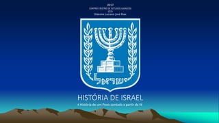 HISTÓRIA DE ISRAEL
A História de um Povo contada a partir da fé
2017
CENTRO CRISTÃO DE ESTUDOS JUDAICOS
CCEJ
Diácono Luciano José Dias
 