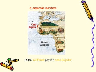 A expansão marítima
1434- Gil Eanes passa o Cabo Bojador.
 