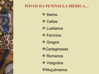 POVOS DA PENÍNSULA IBÉRICA… Iberos Celtas Lusitanos Fenícios Gregos Cartagineses Romanos Visigodos  Muçulmanos 