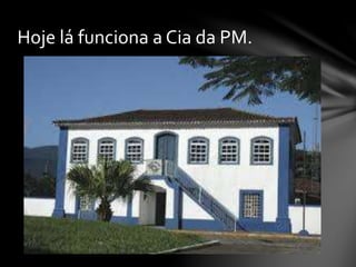 Hoje lá funciona a Cia da PM.
 