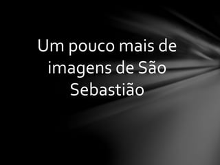 Um pouco mais de
imagens de São
Sebastião
 