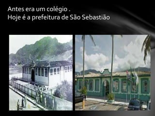 Antes era um colégio .
Hoje é a prefeitura de São Sebastião
 