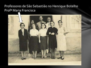 Professores de São Sebastião no Henrique Botelho
Profª Maria Francisca
 