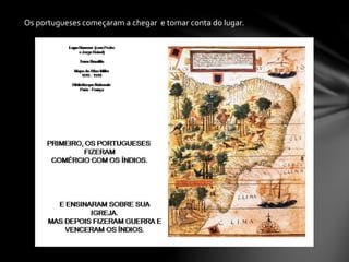 Os portugueses começaram a chegar e tomar conta do lugar.
 