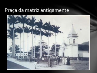 Praça da matriz antigamente
 