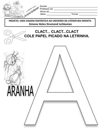 Escola: _________________________________________
Professor (a): ____________________________________
Aluno (a): _______________________________________
Série: ____________________ Turma: _______________
CLACT... CLACT...CLACT
COLE PAPEL PICADO NA LETRINHA.
PROJETO: UMA VIAGEM FANTÁSTICA AO UNIVERSO DA LITERATURA INFANTIL
Simone Helen Drumond Ischkanian
 