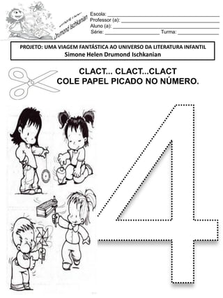 Escola: _________________________________________
Professor (a): ____________________________________
Aluno (a): _______________________________________
Série: ____________________ Turma: _______________
CLACT... CLACT...CLACT
COLE PAPEL PICADO NO NÚMERO.
PROJETO: UMA VIAGEM FANTÁSTICA AO UNIVERSO DA LITERATURA INFANTIL
Simone Helen Drumond Ischkanian
 