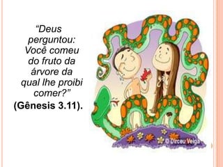 “Deus
    perguntou:
   Você comeu
    do fruto da
     árvore da
  qual lhe proibi
     comer?”
(Gênesis 3.11).
 