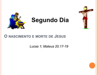 Segundo Dia

O NASCIMENTO E MORTE DE JESUS

            Lucas 1; Mateus 20.17-19
 