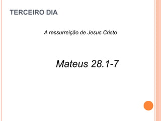 TERCEIRO DIA

        A ressurreição de Jesus Cristo




            Mateus 28.1-7
 
