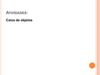 ATIVIDADES:
Caixa de objetos
 