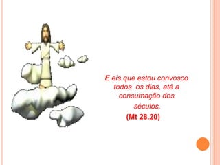 E eis que estou convosco
   todos os dias, até a
     consumação dos
         séculos.
       (Mt 28.20)
 