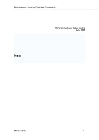 Equipamentos – Impactos Culturais e Comunicações
Maria Narcisa Isaura Batista Martins
Julho 2009
Índice
Maria Martins 2
 
