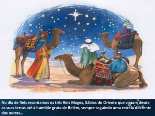 No dia de Reis recordamos os três Reis Magos, Sábios do Oriente que vieram desde as suas terras até à humilde gruta de Belém, sempre seguindo uma estrela diferente das outras…