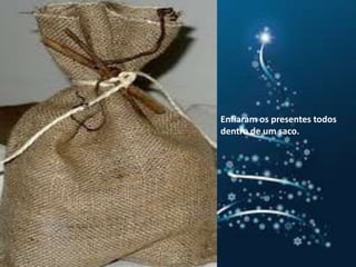 Oos v Enfiaram os presentes todos dentro de um saco.