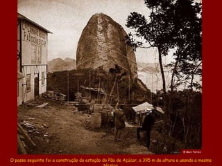 @ Marc Ferrez


O passo seguinte foi a construção da estação do Pão de Açúcar, a 395 m de altura e usando a mesma
 