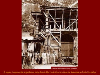 Casa de Máquinas na Praia Vermelha

A seguir, foram então erguidas as estações do Morro da Urca e a Casa de Máquinas na Pr...