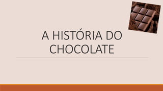 A HISTÓRIA DO
CHOCOLATE
 
