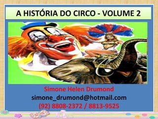 A HISTÓRIA DO CIRCO - VOLUME 2




       Simone Helen Drumond
   simone_drumond@hotmail.com
     (92) 8808-2372 / 8813-9525
 