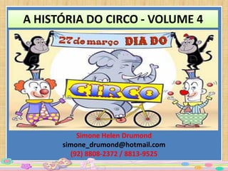A HISTÓRIA DO CIRCO - VOLUME 4




          Simone Helen Drumond
      simone_drumond@hotmail.com
        (92) 8808-2372 / 8813-9525
 