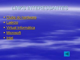 LINKS INTERESSANTES
 Clube do hardware
 Laércio
 Virtual Informática
 Microsoft
 Intel
 