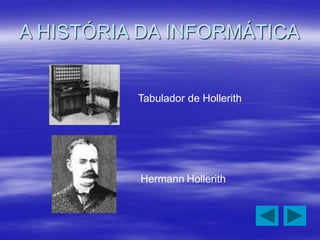 A HISTÓRIA DA INFORMÁTICA
Tabulador de Hollerith
Hermann Hollerith
 