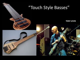 “Touch Style Basses”
TONY LEVIN
 