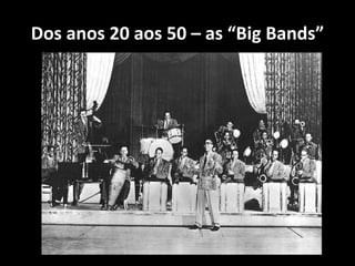 Dos anos 20 aos 50 – as “Big Bands”
 