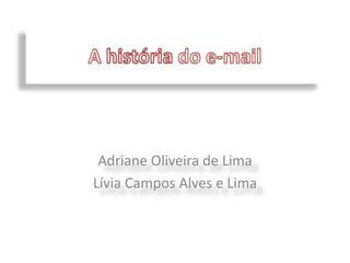 A história do e-mail Adriane Oliveira de Lima Lívia Campos Alves e Lima 