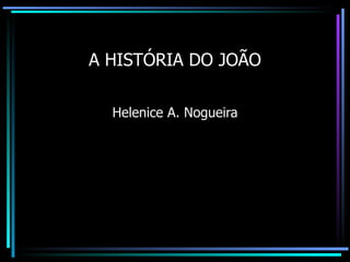 A HISTÓRIA DO JOÃO Helenice A. Nogueira 