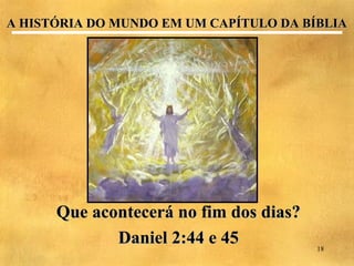 A HISTÓRIA DO MUNDO EM UM CAPÍTULO DA BÍBLIA




      Que acontecerá no fim dos dias?
             Daniel 2:44 e 45           18
 