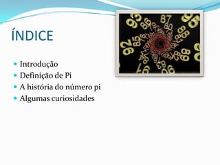 ÍNDICE
 Introdução
 Definição de Pi
 A história do número pi
 Algumas curiosidades
 