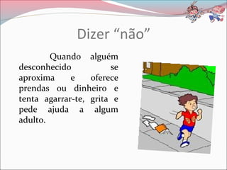 Dizer “não”
Quando alguém
desconhecido se
aproxima e oferece
prendas ou dinheiro e
tenta agarrar-te, grita e
pede ajuda a algum
adulto.
 
